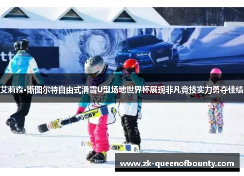 艾莉森·斯图尔特自由式滑雪U型场地世界杯展现非凡竞技实力勇夺佳绩