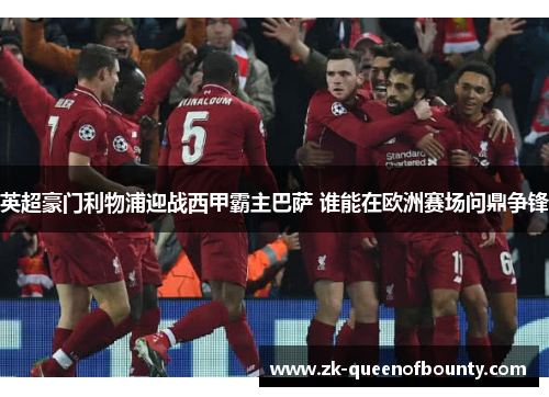 英超豪门利物浦迎战西甲霸主巴萨 谁能在欧洲赛场问鼎争锋