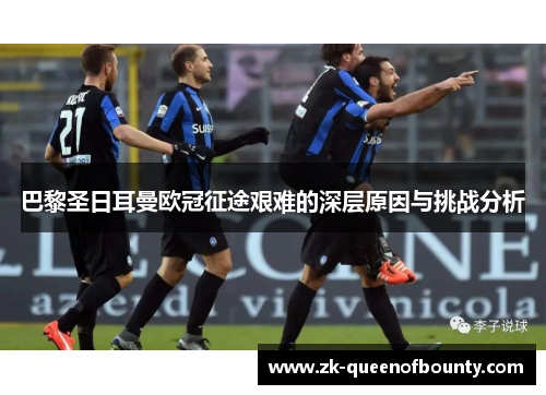 巴黎圣日耳曼欧冠征途艰难的深层原因与挑战分析