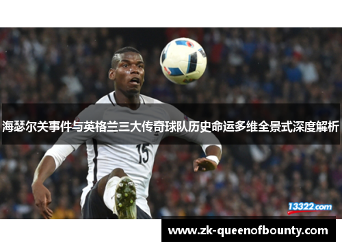 海瑟尔关事件与英格兰三大传奇球队历史命运多维全景式深度解析