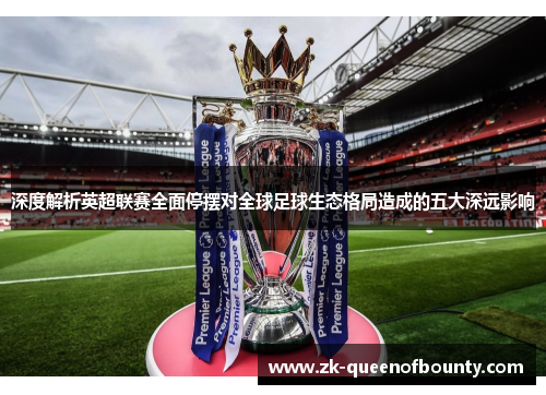 深度解析英超联赛全面停摆对全球足球生态格局造成的五大深远影响