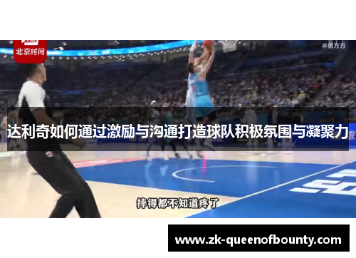 达利奇如何通过激励与沟通打造球队积极氛围与凝聚力