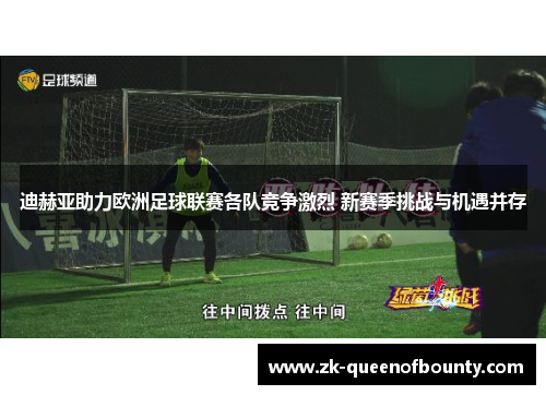 迪赫亚助力欧洲足球联赛各队竞争激烈 新赛季挑战与机遇并存