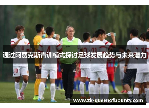 通过阿贾克斯青训模式探讨足球发展趋势与未来潜力