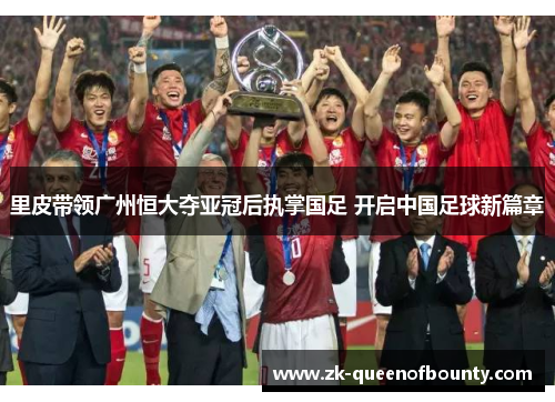 里皮带领广州恒大夺亚冠后执掌国足 开启中国足球新篇章