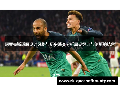 阿贾克斯球服设计风格与历史演变分析展现经典与创新的结合